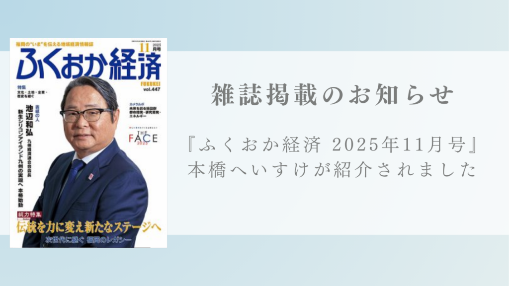 雑誌『ふくおか経済』2025年11月号にて本橋へいすけが紹介されました